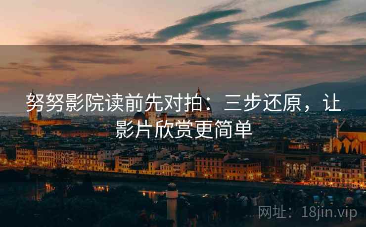 努努影院读前先对拍:三步还原,让影片欣赏更简单