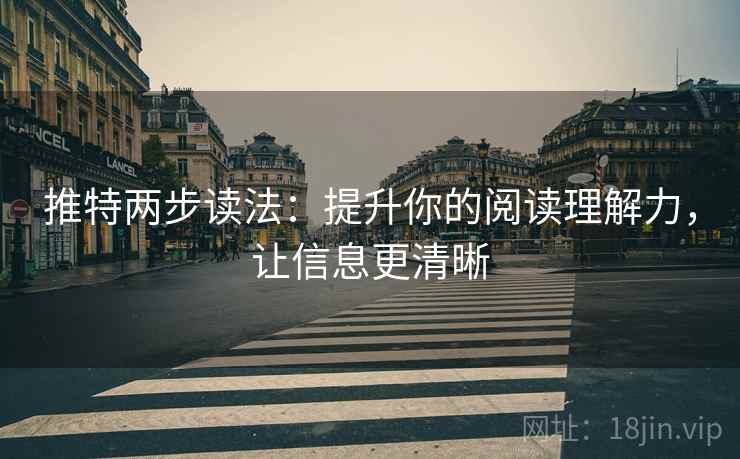 推特两步读法:提升你的阅读理解力,让信息更清晰