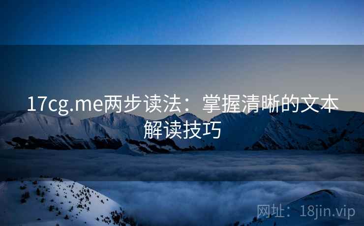 17cg.me两步读法:掌握清晰的文本解读技巧