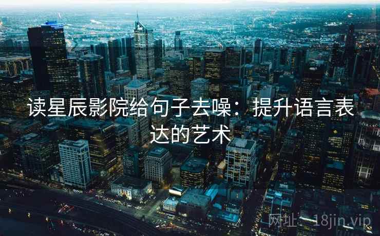 读星辰影院给句子去噪:提升语言表达的艺术