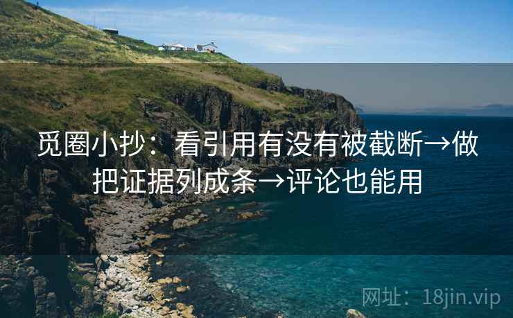 觅圈小抄:看引用有没有被截断→做把证据列成条→评论也能用 第2张 觅圈小抄:看引用有没有被截断→做把证据列成条→评论也能用 第2张