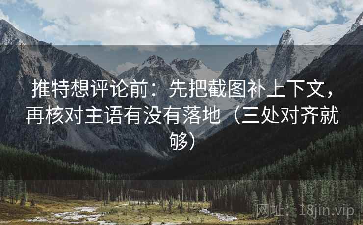 推特想评论前：先把截图补上下文，再核对主语有没有落地（三处对齐就够）