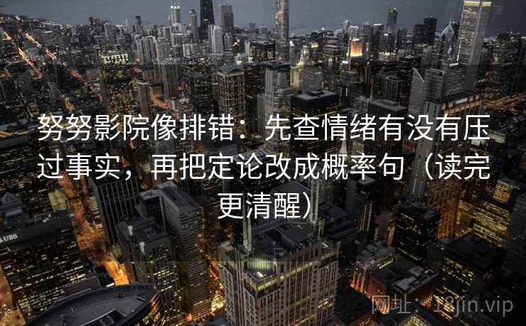 努努影院像排错:先查情绪有没有压过事实,再把定论改成概率句(读完更清醒)