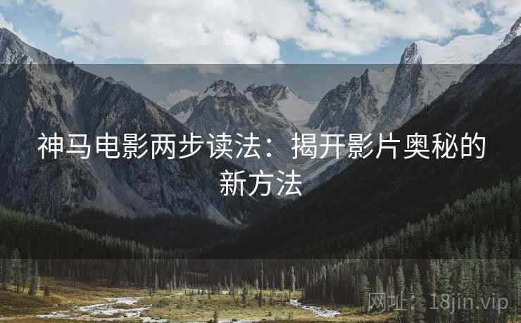 神马电影两步读法:揭开影片奥秘的新方法