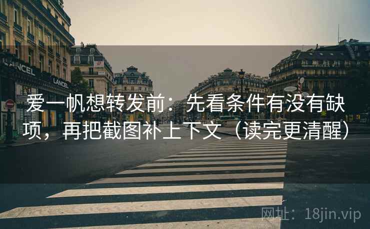 爱一帆想转发前：先看条件有没有缺项，再把截图补上下文（读完更清醒）