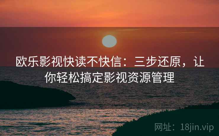 欧乐影视快读不快信：三步还原，让你轻松搞定影视资源管理