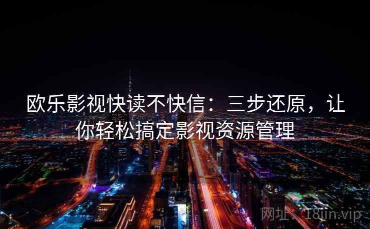 欧乐影视快读不快信:三步还原,让你轻松搞定影视资源管理