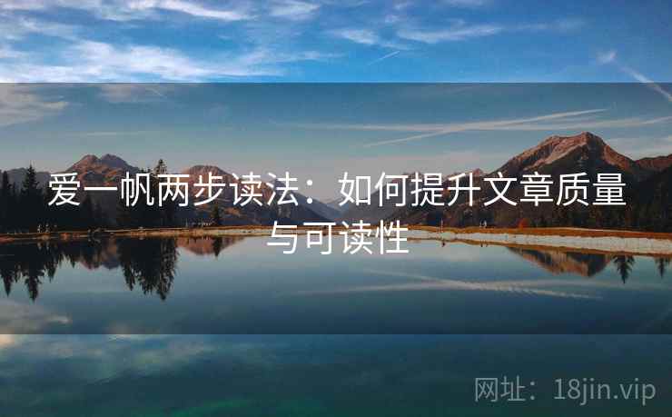 爱一帆两步读法:如何提升文章质量与可读性 第2张 爱一帆两步读法:如何提升文章质量与可读性 第2张