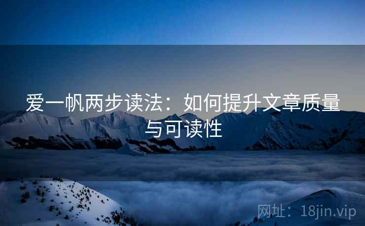 爱一帆两步读法：如何提升文章质量与可读性