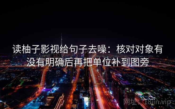 读柚子影视给句子去噪:核对对象有没有明确后再把单位补到图旁