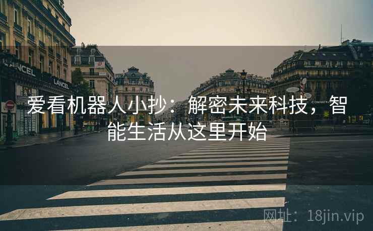 爱看机器人小抄:解密未来科技,智能生活从这里开始