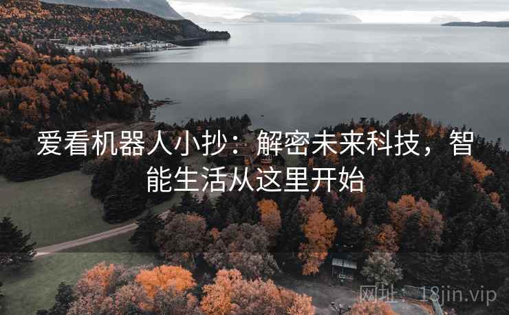 爱看机器人小抄:解密未来科技,智能生活从这里开始