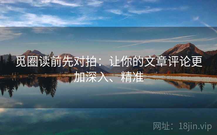 觅圈读前先对拍:让你的文章评论更加深入、精准