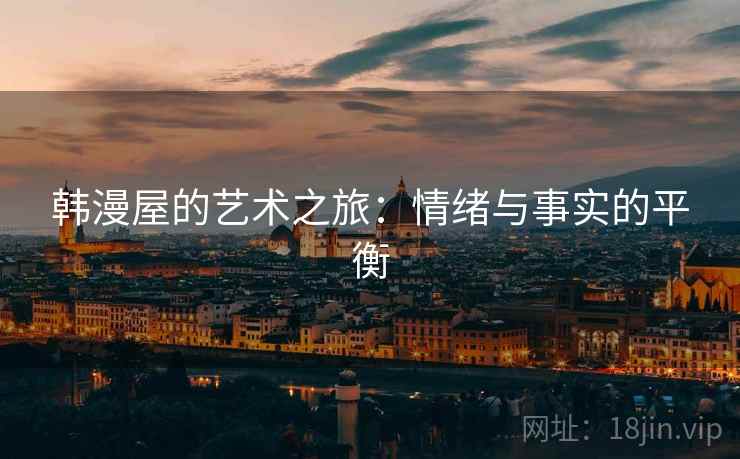 韩漫屋的艺术之旅:情绪与事实的平衡