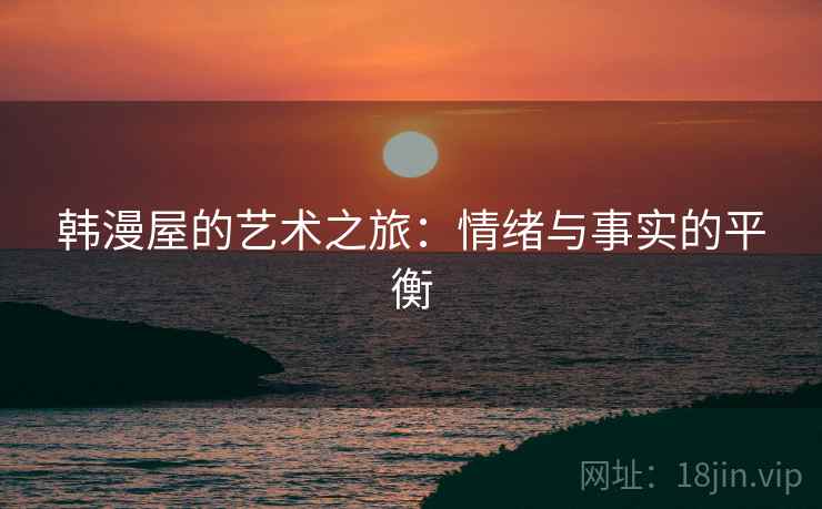 韩漫屋的艺术之旅：情绪与事实的平衡