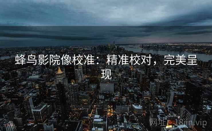 蜂鸟影院像校准:精准校对,完美呈现