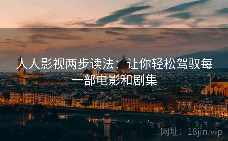 人人影视两步读法:让你轻松驾驭每一部电影和剧集