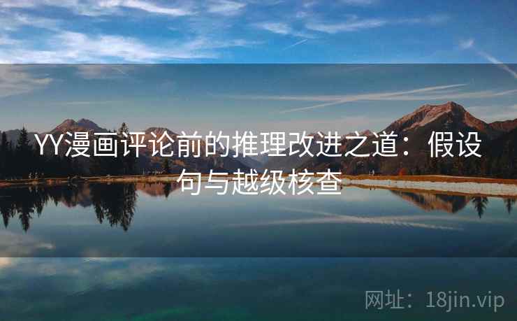 YY漫画评论前的推理改进之道：假设句与越级核查
