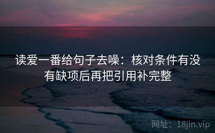读爱一番给句子去噪：核对条件有没有缺项后再把引用补完整