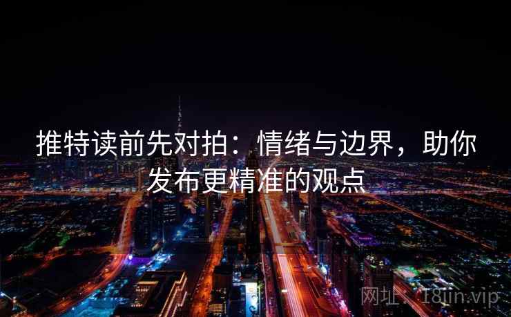 推特读前先对拍:情绪与边界,助你发布更精准的观点