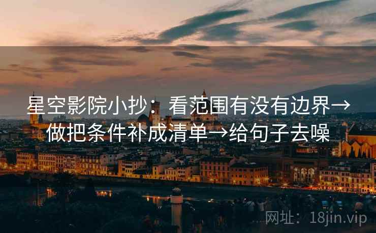星空影院小抄：看范围有没有边界→做把条件补成清单→给句子去噪