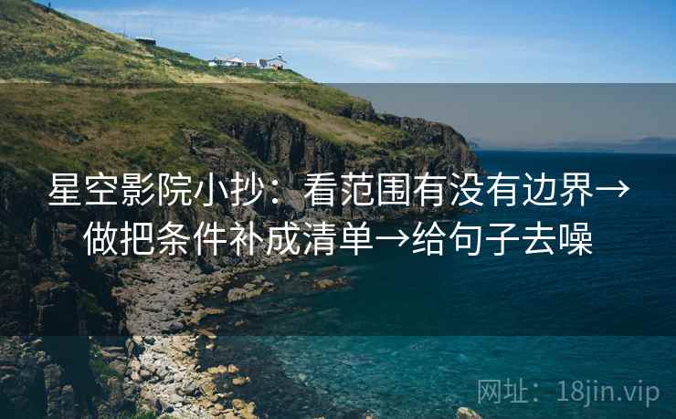 星空影院小抄:看范围有没有边界→做把条件补成清单→给句子去噪