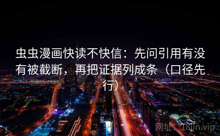 虫虫漫画快读不快信:先问引用有没有被截断,再把证据列成条(口径先行)