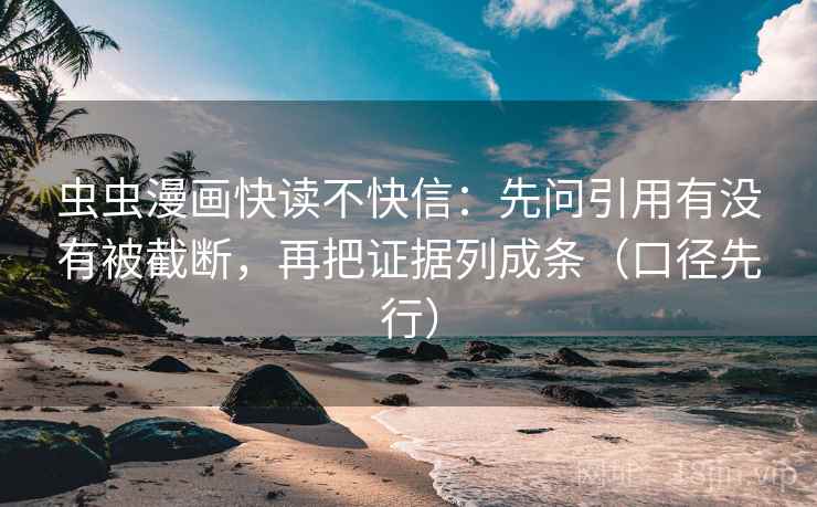 虫虫漫画快读不快信：先问引用有没有被截断，再把证据列成条（口径先行）