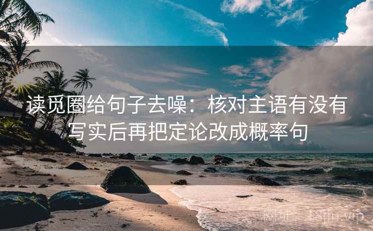 读觅圈给句子去噪:核对主语有没有写实后再把定论改成概率句
