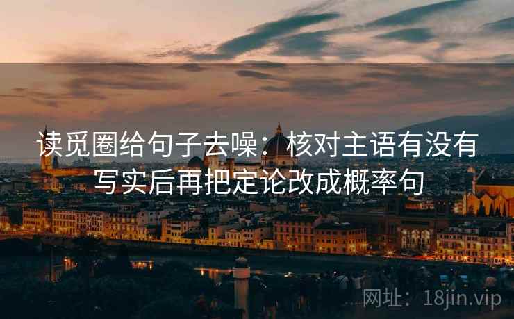 读觅圈给句子去噪:核对主语有没有写实后再把定论改成概率句