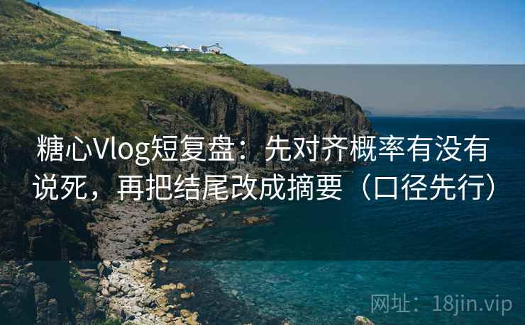 糖心Vlog短复盘:先对齐概率有没有说死,再把结尾改成摘要(口径先行)