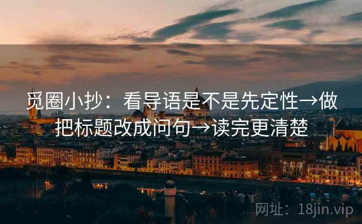 觅圈小抄:看导语是不是先定性→做把标题改成问句→读完更清楚