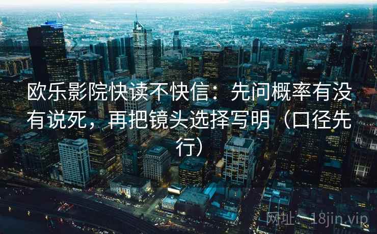 欧乐影院快读不快信：先问概率有没有说死，再把镜头选择写明（口径先行）