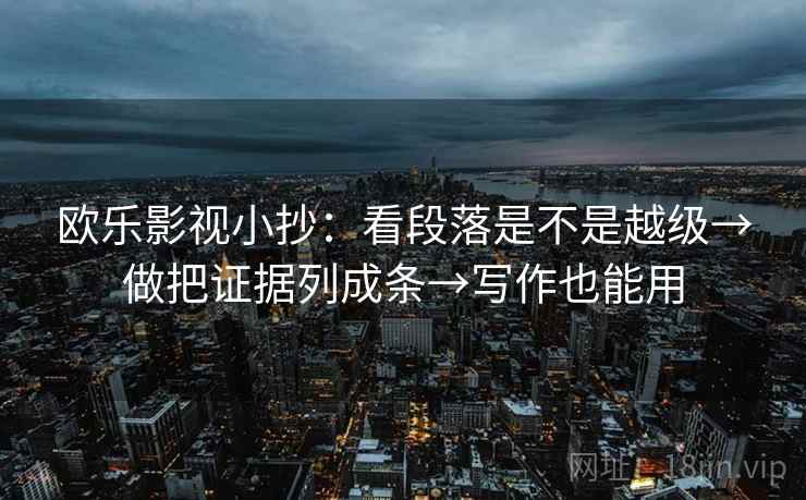 欧乐影视小抄：看段落是不是越级→做把证据列成条→写作也能用