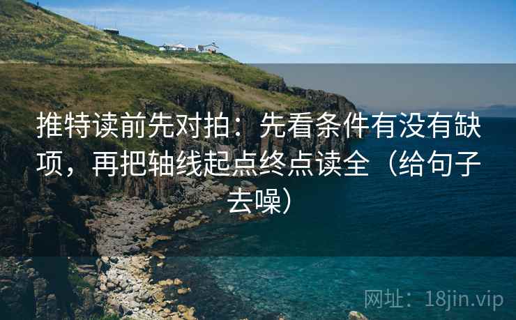 推特读前先对拍：先看条件有没有缺项，再把轴线起点终点读全（给句子去噪）