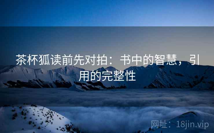茶杯狐读前先对拍：书中的智慧，引用的完整性